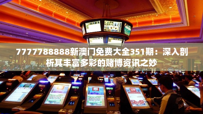 7777788888新澳门免费大全351期：深入剖析其丰富多彩的赌博资讯之妙