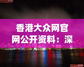 香港大众网官网公开资料：深挖香港资讯宝库，透视港岛独特视角