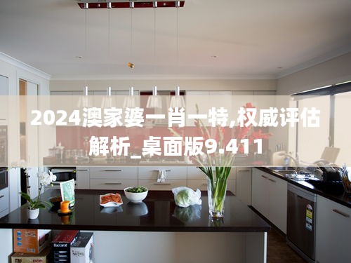 2024澳家婆一肖一特,权威评估解析_桌面版9.411