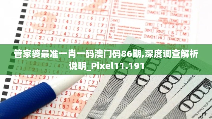 管家婆最准一肖一码澳门码86期,深度调查解析说明_Pixel11.191