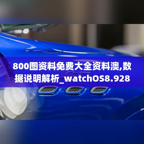 800图资料免费大全资料澳,数据说明解析_watchOS8.928