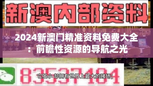 2024新澳门精准资料免费大全：前瞻性资源的导航之光