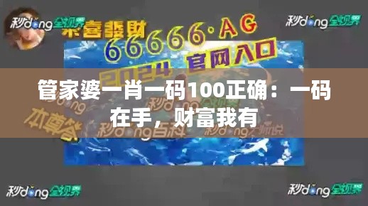 管家婆一肖一码100正确：一码在手，财富我有