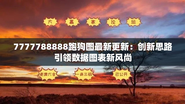 7777788888跑狗图最新更新：创新思路引领数据图表新风尚