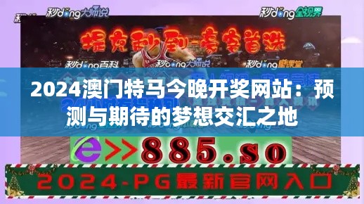 2024澳门特马今晚开奖网站：预测与期待的梦想交汇之地