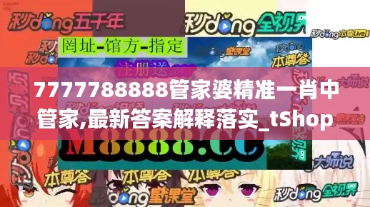 7777788888管家婆精准一肖中管家,最新答案解释落实_tShop2.530