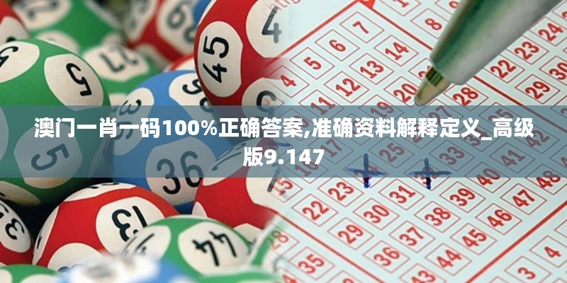 澳门一肖一码100%正确答案,准确资料解释定义_高级版9.147