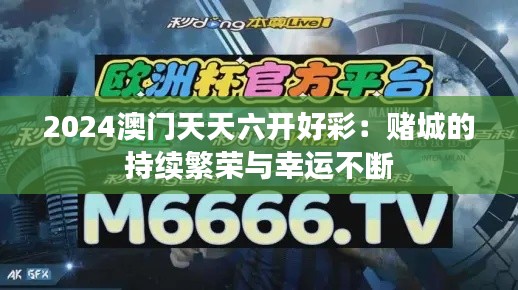 2024澳门天天六开好彩：赌城的持续繁荣与幸运不断