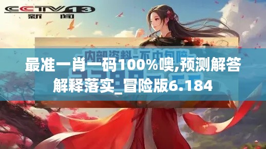 最准一肖一码100%噢,预测解答解释落实_冒险版6.184