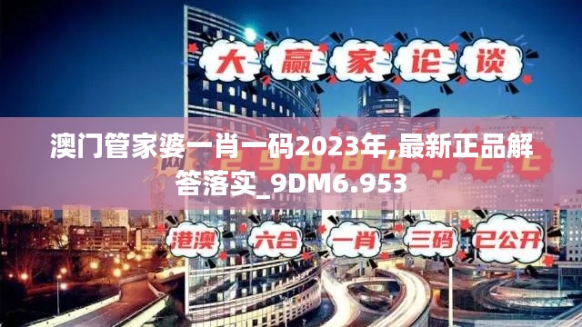 澳门管家婆一肖一码2023年,最新正品解答落实_9DM6.953