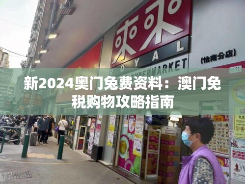 新2024奥门兔费资料：澳门免税购物攻略指南