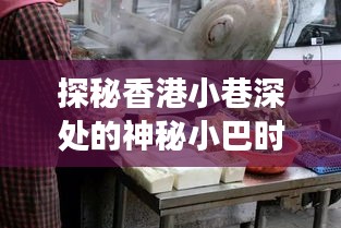 探秘香港小巷神秘小巴，未来与美食的交织之旅