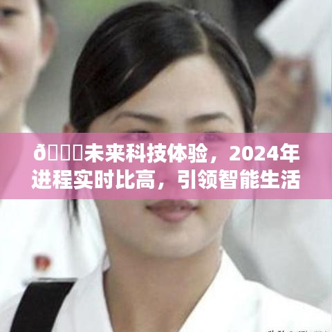 未来科技引领智能生活新纪元，2024年实时进程比高科技体验