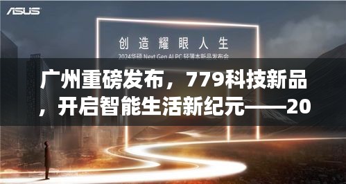 广州盛大发布779科技新品，智能生活新纪元启幕，实时体验报告（2024年12月22日）