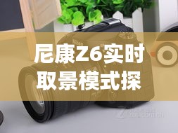 尼康Z6实时取景模式指南，与自然美景的绝佳搭配探索