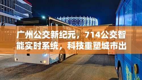 广州公交新纪元，智能实时系统重塑城市出行体验，714公交引领科技风潮