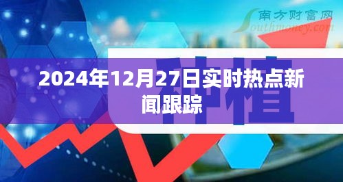 实时热点新闻追踪，2024年12月27日更新