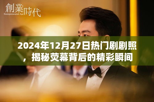 揭秘荧幕背后精彩瞬间的热门剧剧照（2024年）