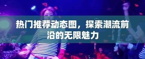 探索潮流魅力，热门推荐动态图赏析