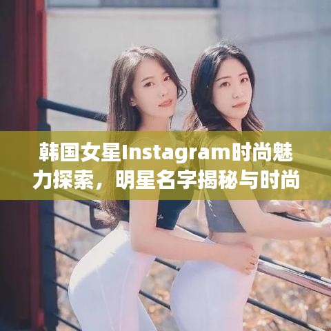 韩国女星Instagram时尚魅力探索，明星名字揭秘与时尚前沿阵地