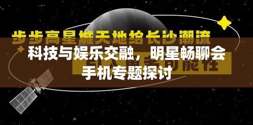 科技与娱乐交融，明星畅聊会手机专题探讨