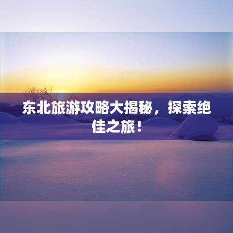 东北旅游攻略大揭秘，探索绝佳之旅！