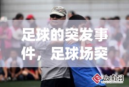 足球的突发事件，足球场突发事件 