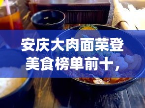 安庆大肉面荣登美食榜单前十，美食之旅不可错过的选择