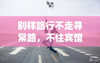 别样旅行不走寻常路，不住宾馆的旅行秘籍