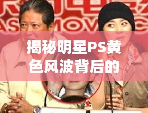 揭秘明星PS黄色风波背后的真相探讨