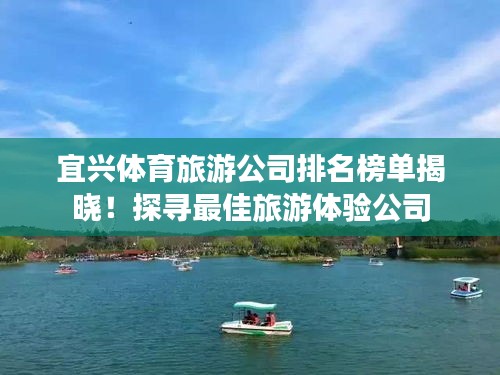 宜兴体育旅游公司排名榜单揭晓！探寻最佳旅游体验公司