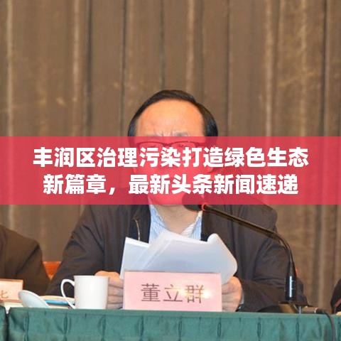 丰润区治理污染打造绿色生态新篇章，最新头条新闻速递