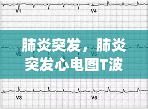 肺炎突发，肺炎突发心电图T波改变 