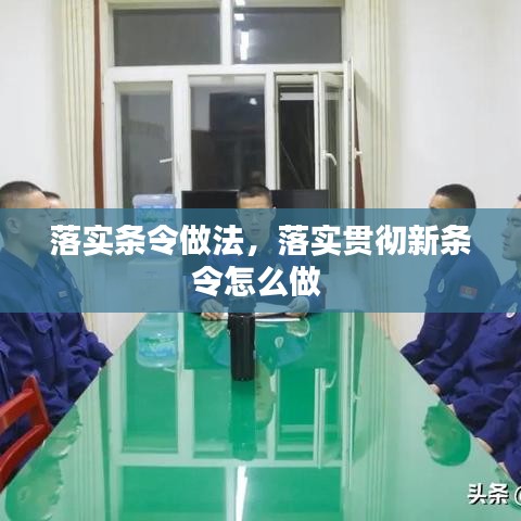 落实条令做法，落实贯彻新条令怎么做 