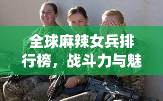 全球麻辣女兵排行榜，战斗力与魅力并存！