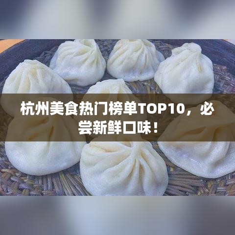 杭州美食热门榜单TOP10，必尝新鲜口味！