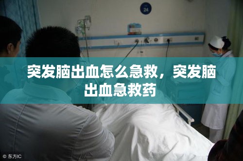 突发脑出血怎么急救，突发脑出血急救药 