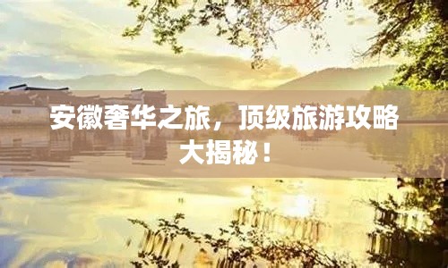 安徽奢华之旅，顶级旅游攻略大揭秘！