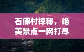 石佛村探秘，绝美景点一网打尽，必看的旅游攻略！