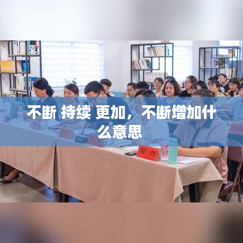 不断 持续 更加，不断增加什么意思 