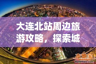 大连北站周边旅游攻略，探索城市的最新指南