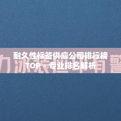 耐久性标签供应公司排行榜TOP - 专业排名解析