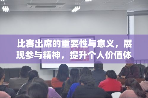 比赛出席的重要性与意义，展现参与精神，提升个人价值体验