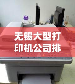 无锡大型打印机公司排名揭晓，权威榜单，不容错过！