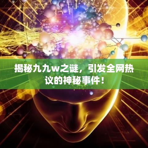 揭秘九九w之谜，引发全网热议的神秘事件！