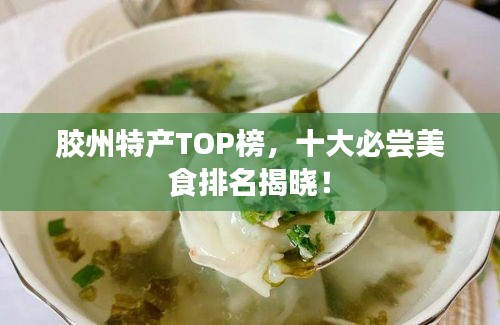 胶州特产TOP榜，十大必尝美食排名揭晓！