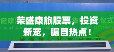 荣盛康旅股票，投资新宠，瞩目热点！