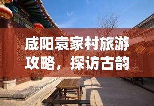 咸阳袁家村旅游攻略，探访古韵之地，尽享乡村风情