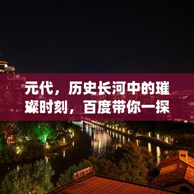 元代，历史长河中的璀璨时刻，百度带你一探究竟