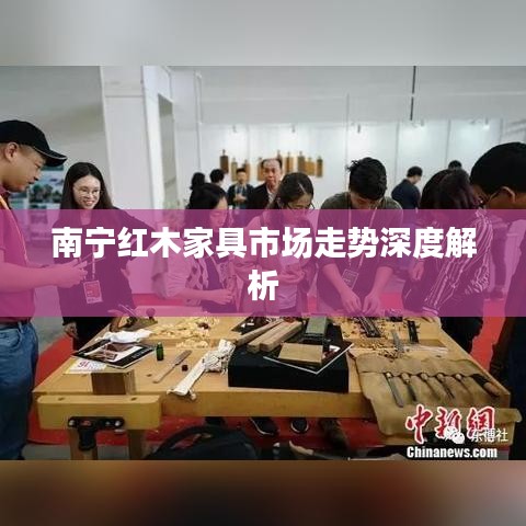 南宁红木家具市场走势深度解析